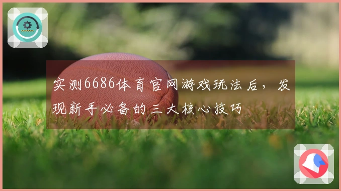 实测6686体育官网游戏玩法后，发现新手必备的三大核心技巧