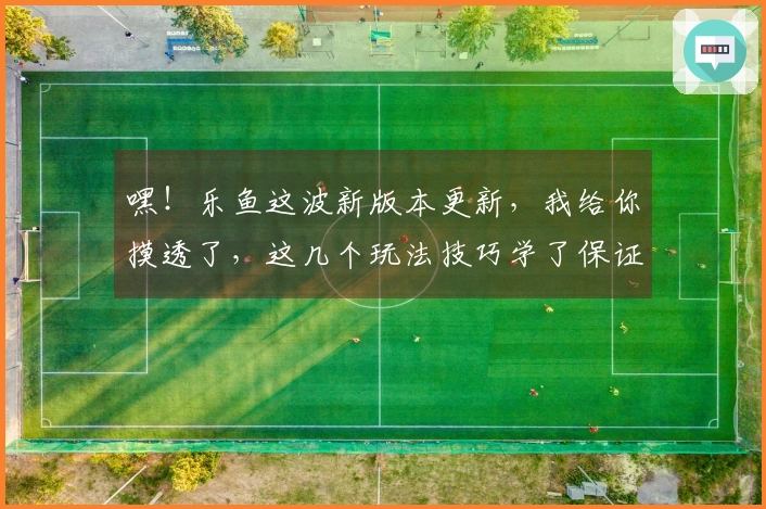 嘿！乐鱼这波新版本更新，我给你摸透了，这几个玩法技巧学了保证你轻松上分！