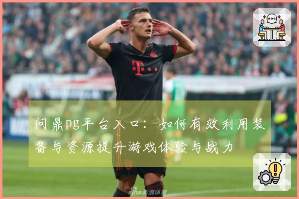 问鼎pg平台入口：如何有效利用装备与资源提升游戏体验与战力