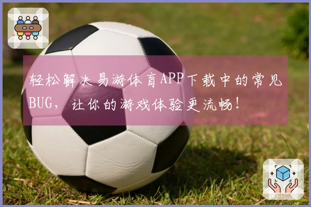 轻松解决易游体育APP下载中的常见BUG，让你的游戏体验更流畅！
