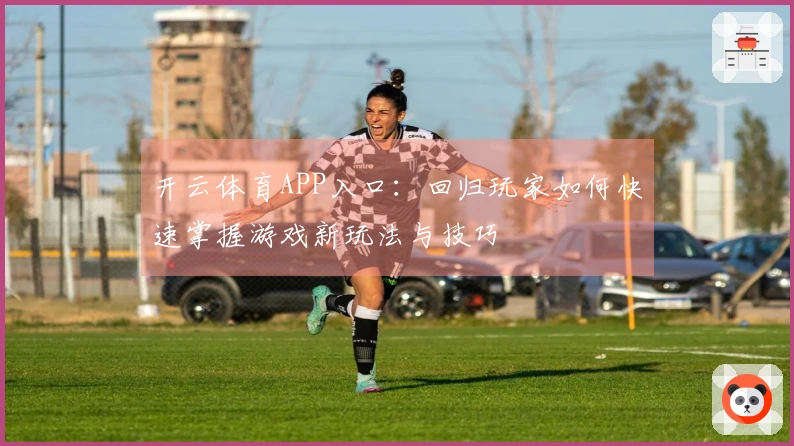 开云体育APP入口：回归玩家如何快速掌握游戏新玩法与技巧