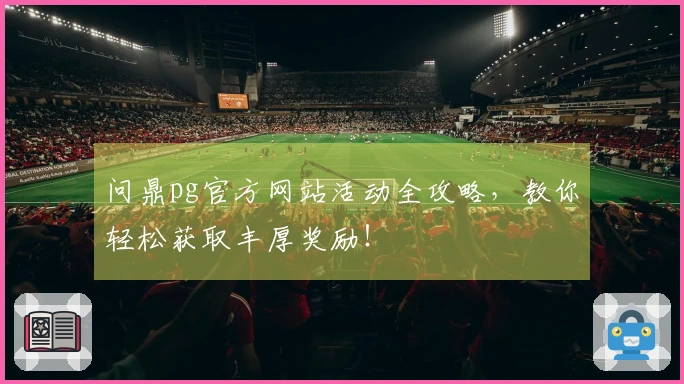 问鼎pg官方网站活动全攻略，教你轻松获取丰厚奖励！