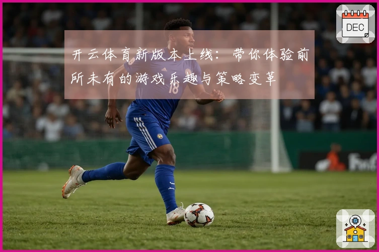 开云体育新版本上线：带你体验前所未有的游戏乐趣与策略变革