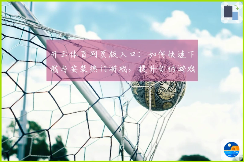 开云体育网页版入口：如何快速下载与安装热门游戏，提升你的游戏体验