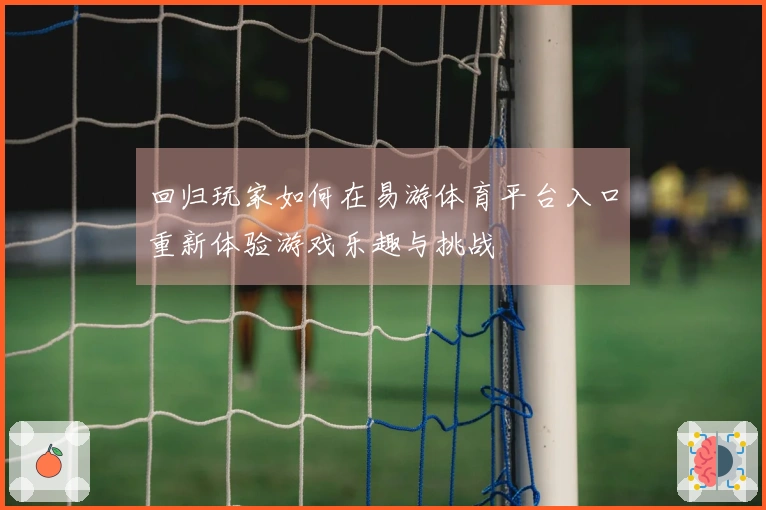 回归玩家如何在易游体育平台入口重新体验游戏乐趣与挑战