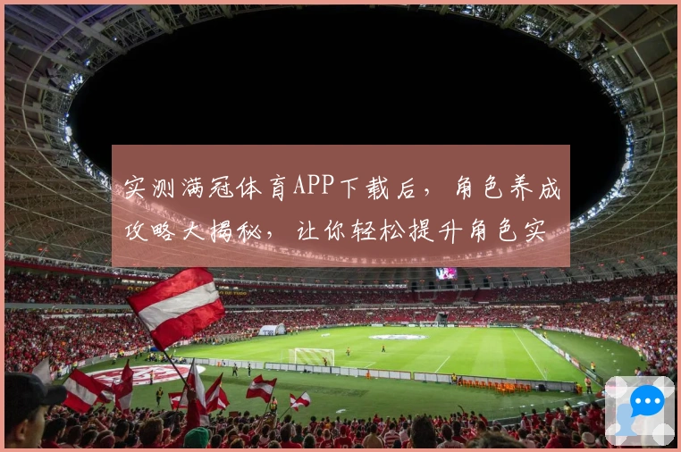 实测满冠体育APP下载后，角色养成攻略大揭秘，让你轻松提升角色实力