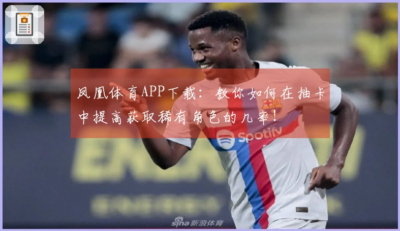 凤凰体育APP下载：教你如何在抽卡中提高获取稀有角色的几率！