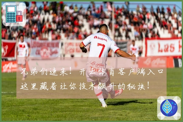 兄弟们速来！开云体育客户端入口这里藏着让你技术飙升的秘诀！
